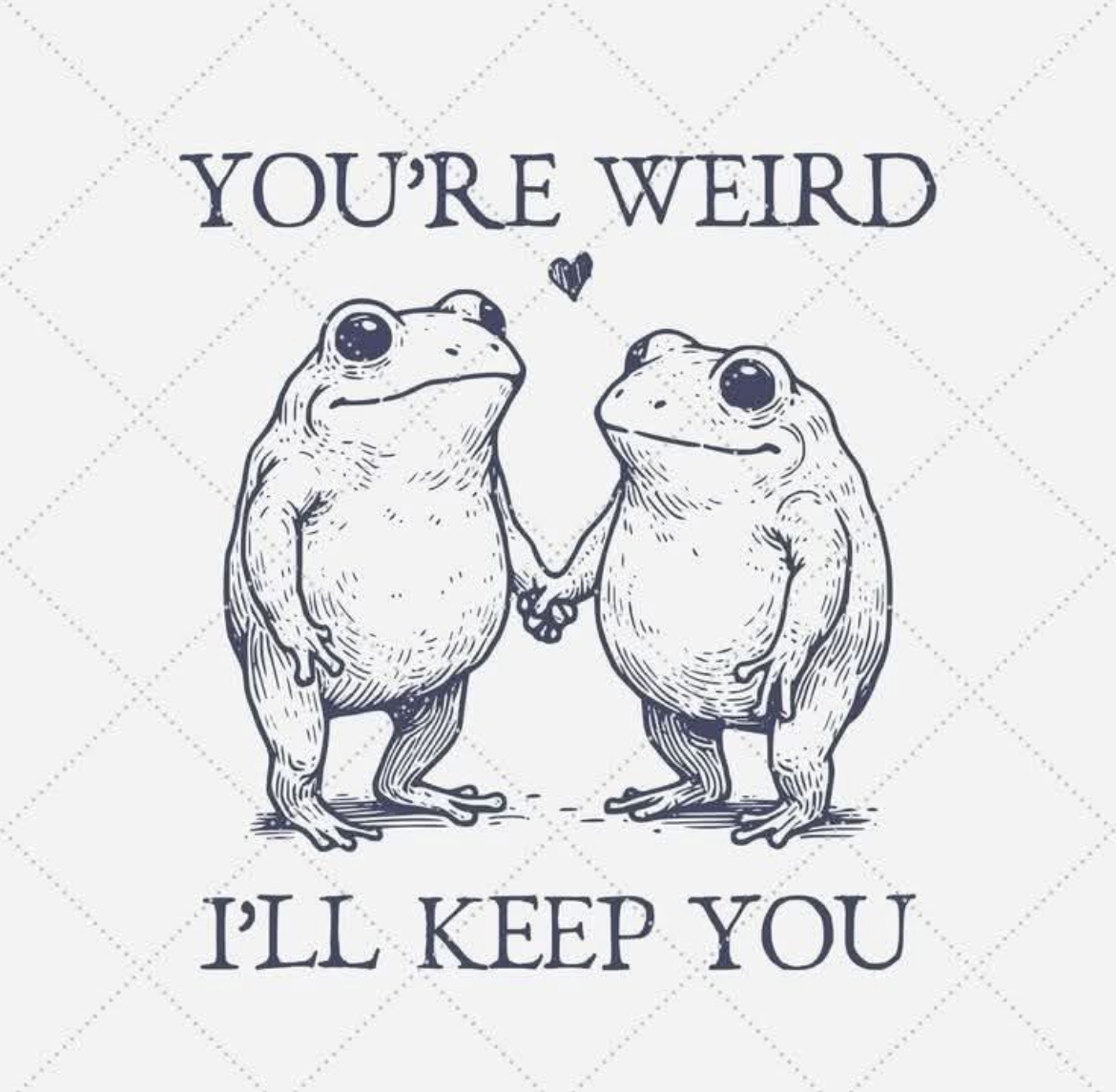 Zwei stilisierte, niedlich gezeichnete Frösche stehen sich gegenüber und halten sich an den Händen. Über ihnen steht in handschriftlich anmutender Serifenschrift: „YOU’RE WEIRD“, darunter: „I’LL KEEP YOU“. Zwischen ihnen schwebt ein kleines Herz. Die Szene vermittelt liebevolle Akzeptanz von Andersartigkeit – als stilles Statement gegen den normierten Mainstream. In Zeiten angepasster Mittelmäßigkeit wird „Weirdness“ hier zur Auszeichnung für Individualität und Authentizität.

⸻

📷 Image Description (English):
Two charmingly illustrated frogs stand facing each other, holding hands. Above them, in a serif-style font, reads: “YOU’RE WEIRD”, and below: “I’LL KEEP YOU”. A small heart floats between them. The image radiates affectionate acceptance of uniqueness – a quiet statement against the dull conformity of the mainstream. In today’s world, being “weird” becomes a badge of individuality and authentic thinking.🖖
